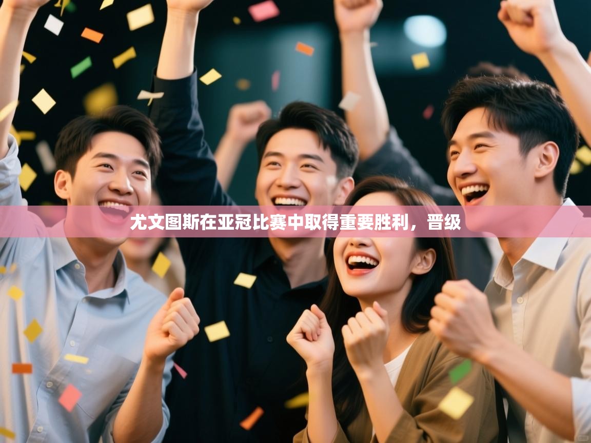 尤文图斯在亚冠比赛中取得重要胜利，晋级