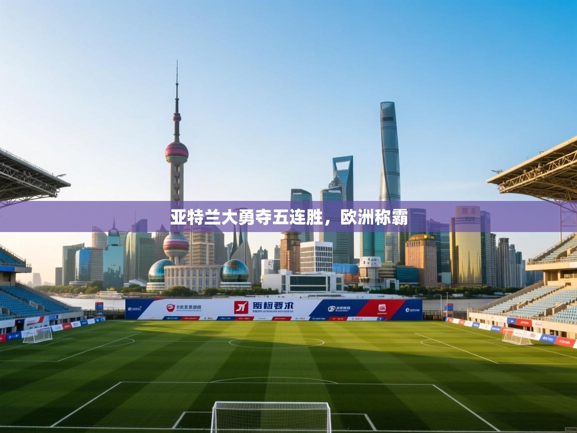 亚特兰大勇夺五连胜,欧洲称霸 第1张