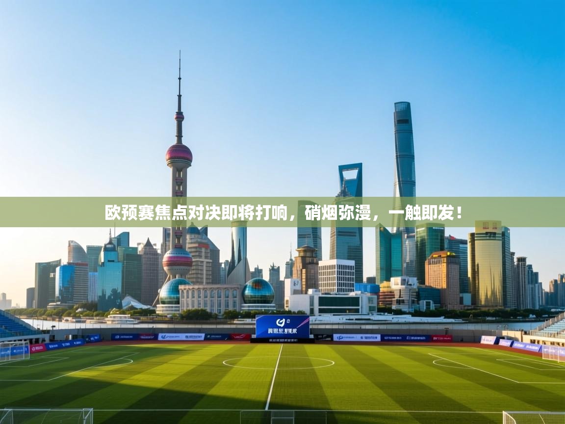 欧预赛焦点对决即将打响，硝烟弥漫，一触即发！