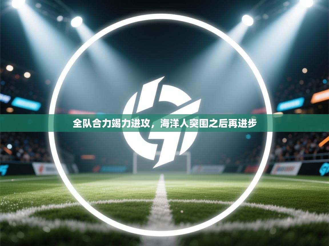 全队合力竭力进攻,海洋人突围之后再进步 第1张