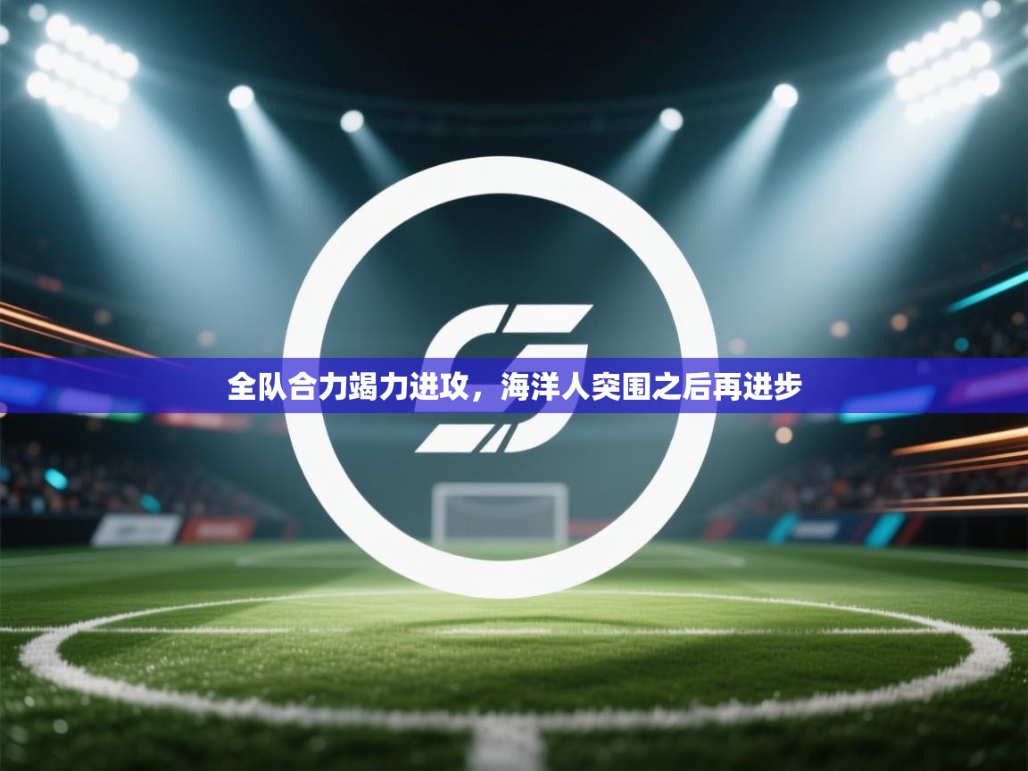 全队合力竭力进攻,海洋人突围之后再进步 第2张
