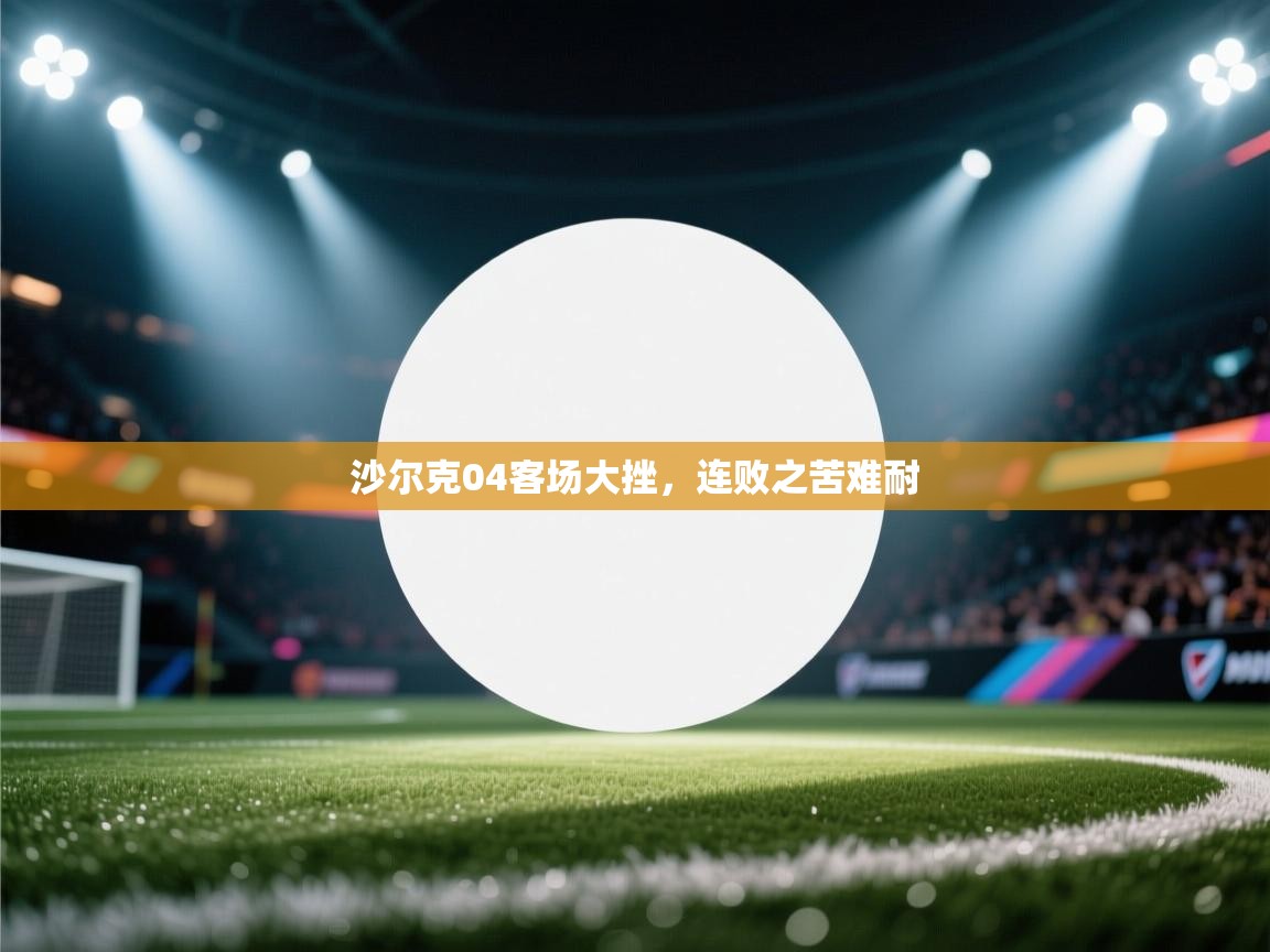 沙尔克04客场大挫，连败之苦难耐