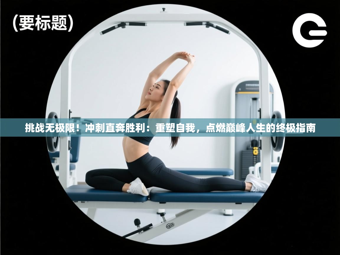挑战无极限!冲刺直奔胜利:重塑自我,点燃巅峰人生的终极指南 第1张