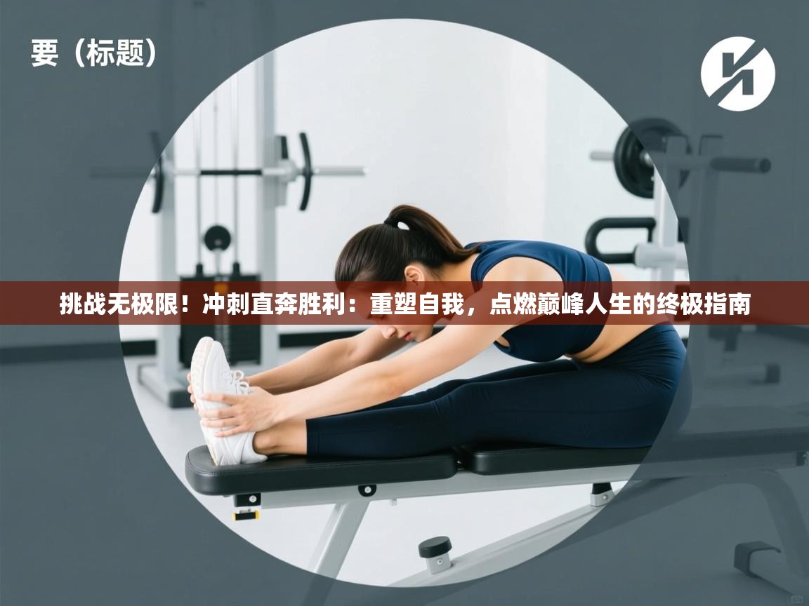 挑战无极限!冲刺直奔胜利:重塑自我,点燃巅峰人生的终极指南 第2张