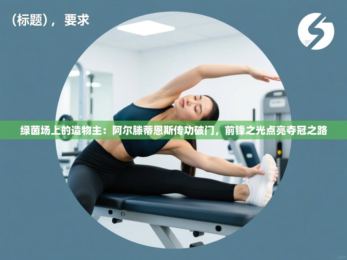 绿茵场上的造物主：阿尔滕蒂恩斯传功破门，前锋之光点亮夺冠之路  第1张