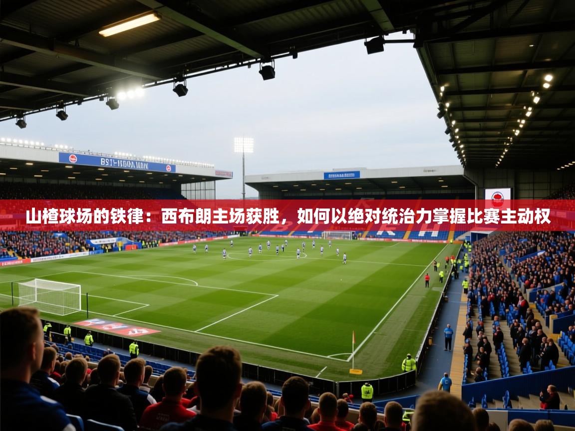 山楂球场的铁律：西布朗主场获胜，如何以绝对统治力掌握比赛主动权  第1张