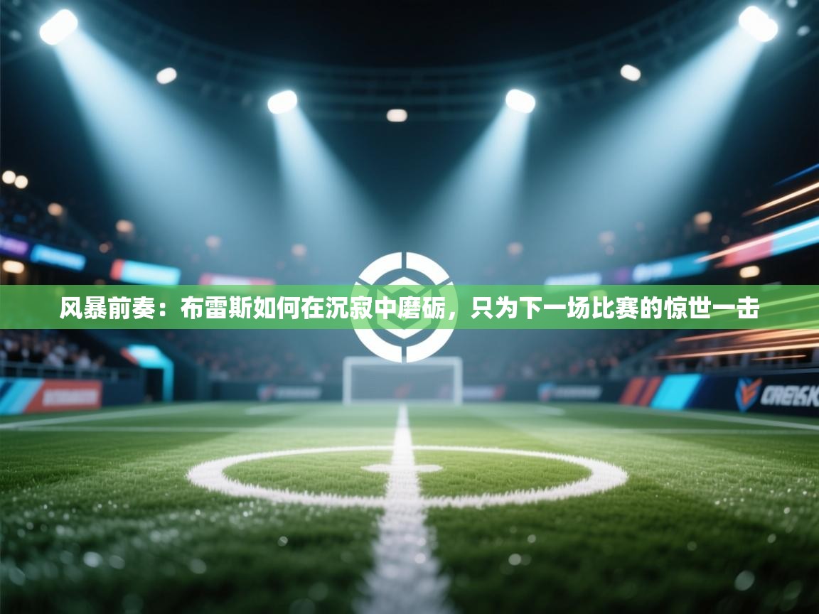 风暴前奏：布雷斯如何在沉寂中磨砺，只为下一场比赛的惊世一击