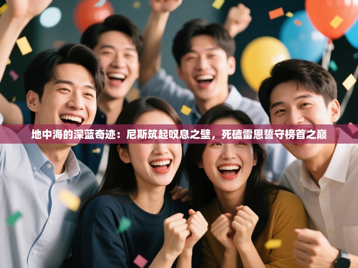 地中海的深蓝奇迹：尼斯筑起叹息之壁，死磕雷恩誓守榜首之巅
