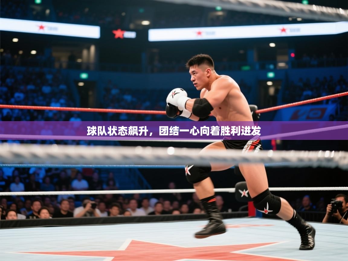 球队状态飙升，团结一心向着胜利进发