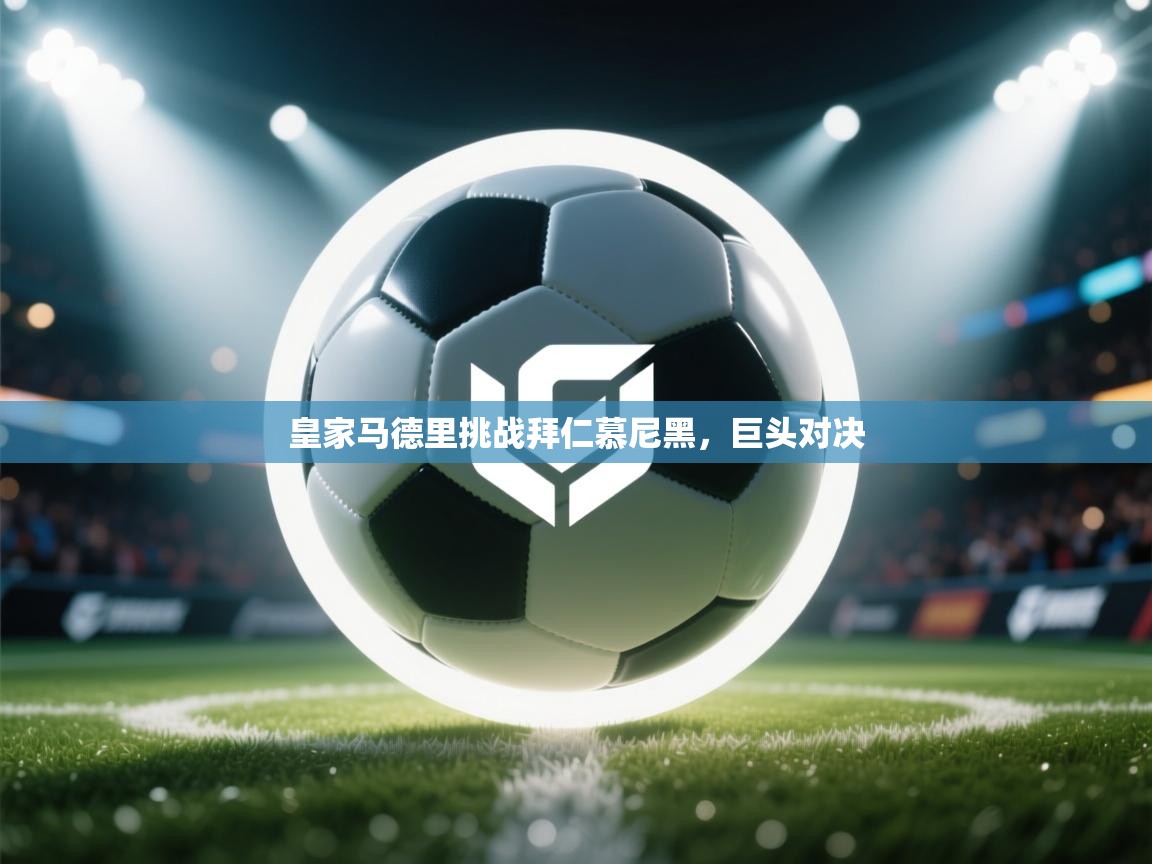 皇家马德里挑战拜仁慕尼黑，巨头对决