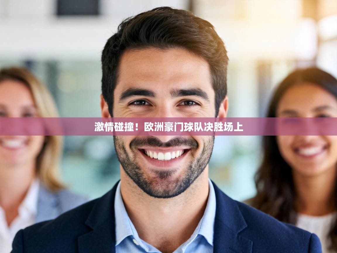 激情碰撞!欧洲豪门球队决胜场上 第1张