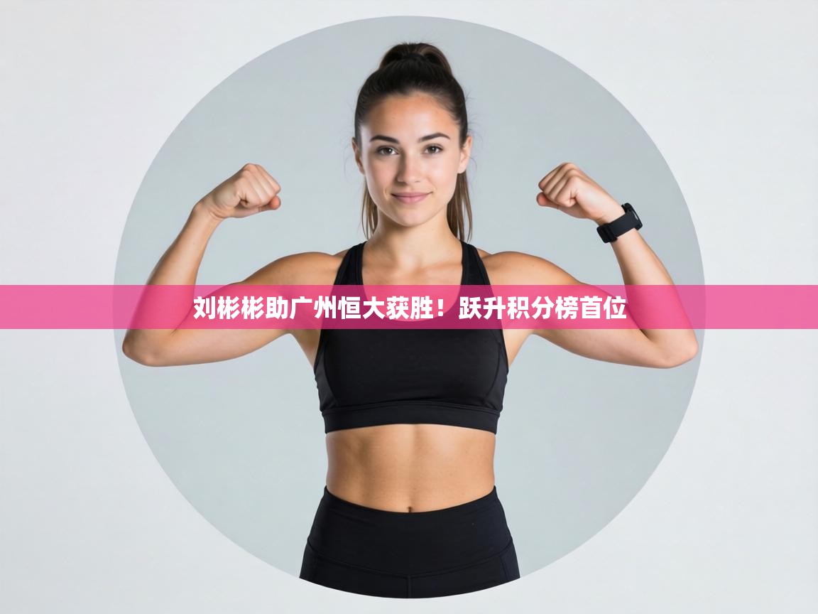 刘彬彬助广州恒大获胜！跃升积分榜首位