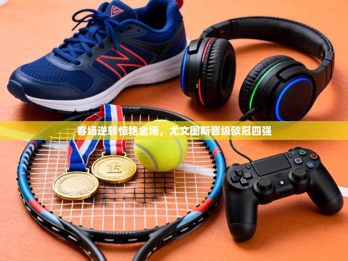 客场逆转惊艳全场,尤文图斯晋级欧冠四强 第1张